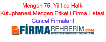 Mengen+75.+Yil+Ilce+Halk+Kutuphanesi+Mengen+Etiketli+Firma+Listesi Güncel+Firmaları!