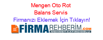 Mengen+Oto+Rot+Balans+Servis Firmanızı+Eklemek+İçin+Tıklayın!