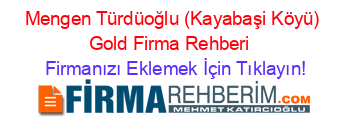 Mengen+Türdüoğlu+(Kayabaşi+Köyü)+Gold+Firma+Rehberi+ Firmanızı+Eklemek+İçin+Tıklayın!