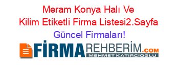 Meram+Konya+Halı+Ve+Kilim+Etiketli+Firma+Listesi2.Sayfa Güncel+Firmaları!