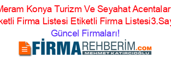Meram+Konya+Turizm+Ve+Seyahat+Acentaları+Etiketli+Firma+Listesi+Etiketli+Firma+Listesi3.Sayfa Güncel+Firmaları!