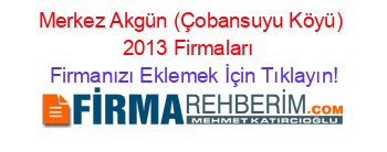 Merkez+Akgün+(Çobansuyu+Köyü)+2013+Firmaları+ Firmanızı+Eklemek+İçin+Tıklayın!