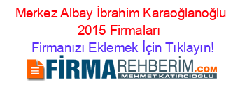 Merkez+Albay+İbrahim+Karaoğlanoğlu+2015+Firmaları+ Firmanızı+Eklemek+İçin+Tıklayın!
