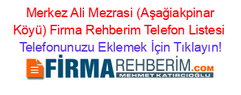 +Merkez+Ali+Mezrasi+(Aşağiakpinar+Köyü)+Firma+Rehberim+Telefon+Listesi Telefonunuzu+Eklemek+İçin+Tıklayın!