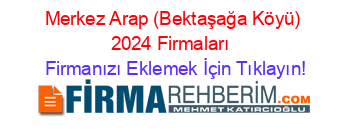 Merkez+Arap+(Bektaşağa+Köyü)+2024+Firmaları+ Firmanızı+Eklemek+İçin+Tıklayın!