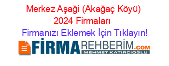 Merkez+Aşaği+(Akağaç+Köyü)+2024+Firmaları+ Firmanızı+Eklemek+İçin+Tıklayın!