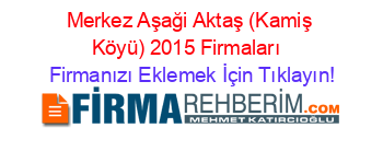 Merkez+Aşaği+Aktaş+(Kamiş+Köyü)+2015+Firmaları+ Firmanızı+Eklemek+İçin+Tıklayın!