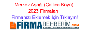 Merkez+Aşaği+(Çallica+Köyü)+2023+Firmaları+ Firmanızı+Eklemek+İçin+Tıklayın!
