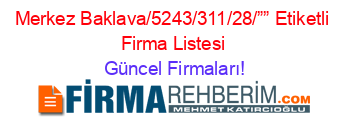 Merkez+Baklava/5243/311/28/””+Etiketli+Firma+Listesi Güncel+Firmaları!