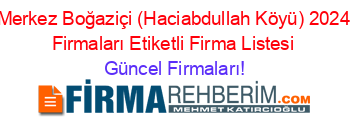 Merkez+Boğaziçi+(Haciabdullah+Köyü)+2024+Firmaları+Etiketli+Firma+Listesi Güncel+Firmaları!