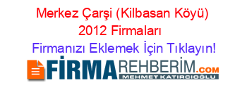Merkez+Çarşi+(Kilbasan+Köyü)+2012+Firmaları+ Firmanızı+Eklemek+İçin+Tıklayın!