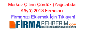 Merkez+Çitirin+Çördük+(Yağciabdal+Köyü)+2013+Firmaları+ Firmanızı+Eklemek+İçin+Tıklayın!