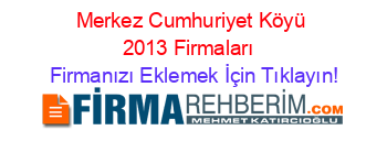 Merkez+Cumhuriyet+Köyü+2013+Firmaları+ Firmanızı+Eklemek+İçin+Tıklayın!