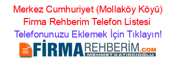 +Merkez+Cumhuriyet+(Mollaköy+Köyü)+Firma+Rehberim+Telefon+Listesi Telefonunuzu+Eklemek+İçin+Tıklayın!