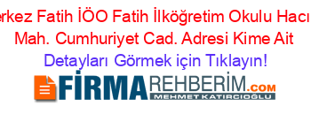 Merkez+Fatih+İÖO+Fatih+İlköğretim+Okulu+Hacılar+Mah.+Cumhuriyet+Cad.+Adresi+Kime+Ait Detayları+Görmek+için+Tıklayın!