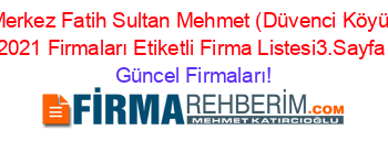 Merkez+Fatih+Sultan+Mehmet+(Düvenci+Köyü)+2021+Firmaları+Etiketli+Firma+Listesi3.Sayfa Güncel+Firmaları!