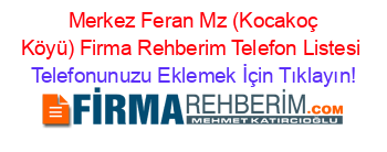 +Merkez+Feran+Mz+(Kocakoç+Köyü)+Firma+Rehberim+Telefon+Listesi Telefonunuzu+Eklemek+İçin+Tıklayın!