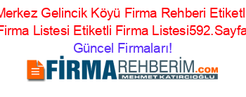 Merkez+Gelincik+Köyü+Firma+Rehberi+Etiketli+Firma+Listesi+Etiketli+Firma+Listesi592.Sayfa Güncel+Firmaları!