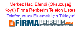 +Merkez+Haci+Efendi+(Öksüzuşaği+Köyü)+Firma+Rehberim+Telefon+Listesi Telefonunuzu+Eklemek+İçin+Tıklayın!