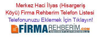 +Merkez+Haci+İlyas+(Hisargeriş+Köyü)+Firma+Rehberim+Telefon+Listesi Telefonunuzu+Eklemek+İçin+Tıklayın!