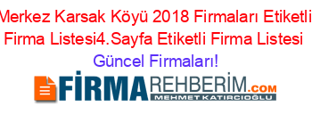 Merkez+Karsak+Köyü+2018+Firmaları+Etiketli+Firma+Listesi4.Sayfa+Etiketli+Firma+Listesi Güncel+Firmaları!