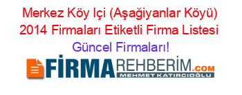 Merkez+Köy+Içi+(Aşağiyanlar+Köyü)+2014+Firmaları+Etiketli+Firma+Listesi Güncel+Firmaları!