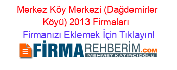 Merkez+Köy+Merkezi+(Dağdemirler+Köyü)+2013+Firmaları+ Firmanızı+Eklemek+İçin+Tıklayın!