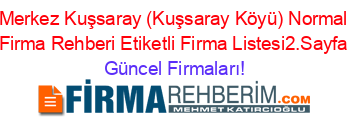 Merkez+Kuşsaray+(Kuşsaray+Köyü)+Normal+Firma+Rehberi+Etiketli+Firma+Listesi2.Sayfa Güncel+Firmaları!