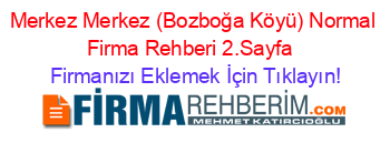 Merkez+Merkez+(Bozboğa+Köyü)+Normal+Firma+Rehberi+2.Sayfa+ Firmanızı+Eklemek+İçin+Tıklayın!