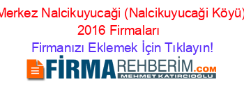 Merkez+Nalcikuyucaği+(Nalcikuyucaği+Köyü)+2016+Firmaları+ Firmanızı+Eklemek+İçin+Tıklayın!