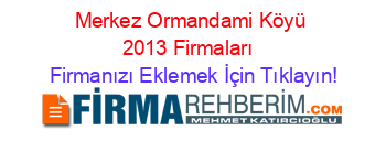Merkez+Ormandami+Köyü+2013+Firmaları+ Firmanızı+Eklemek+İçin+Tıklayın!
