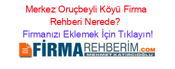 Merkez+Oruçbeyli+Köyü+Firma+Rehberi+Nerede?+ Firmanızı+Eklemek+İçin+Tıklayın!