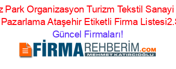 Merkez+Park+Organizasyon+Turizm+Tekstil+Sanayi+Inşaat+Metal+Pazarlama+Ataşehir+Etiketli+Firma+Listesi2.Sayfa Güncel+Firmaları!