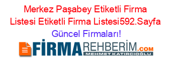 Merkez+Paşabey+Etiketli+Firma+Listesi+Etiketli+Firma+Listesi592.Sayfa Güncel+Firmaları!
