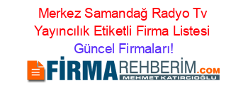 Merkez+Samandağ+Radyo+Tv+Yayıncılık+Etiketli+Firma+Listesi Güncel+Firmaları!