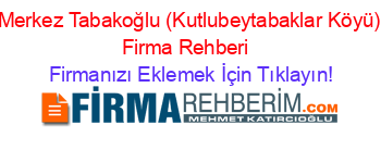 Merkez+Tabakoğlu+(Kutlubeytabaklar+Köyü)+Firma+Rehberi+ Firmanızı+Eklemek+İçin+Tıklayın!