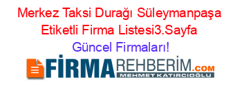 Merkez+Taksi+Durağı+Süleymanpaşa+Etiketli+Firma+Listesi3.Sayfa Güncel+Firmaları!