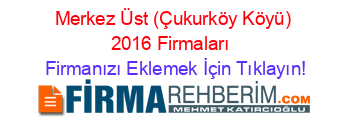 Merkez+Üst+(Çukurköy+Köyü)+2016+Firmaları+ Firmanızı+Eklemek+İçin+Tıklayın!