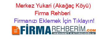 Merkez+Yukari+(Akağaç+Köyü)+Firma+Rehberi+ Firmanızı+Eklemek+İçin+Tıklayın!