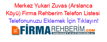 +Merkez+Yukari+Zuvas+(Arslanca+Köyü)+Firma+Rehberim+Telefon+Listesi Telefonunuzu+Eklemek+İçin+Tıklayın!