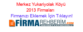 Merkez+Yukariyolak+Köyü+2013+Firmaları+ Firmanızı+Eklemek+İçin+Tıklayın!