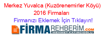 Merkez+Yuvalca+(Kuzörenemirler+Köyü)+2016+Firmaları+ Firmanızı+Eklemek+İçin+Tıklayın!