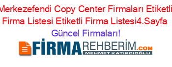 Merkezefendi+Copy+Center+Firmaları+Etiketli+Firma+Listesi+Etiketli+Firma+Listesi4.Sayfa Güncel+Firmaları!