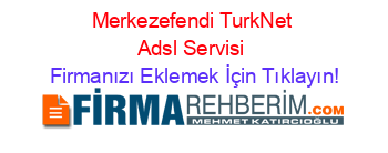Merkezefendi+TurkNet+Adsl+Servisi Firmanızı+Eklemek+İçin+Tıklayın!