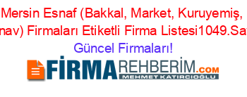 Mersin+Esnaf+(Bakkal,+Market,+Kuruyemiş,+Manav)+Firmaları+Etiketli+Firma+Listesi1049.Sayfa Güncel+Firmaları!