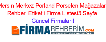 Mersin+Merkez+Porland+Porselen+Mağazaları+Rehberi+Etiketli+Firma+Listesi3.Sayfa Güncel+Firmaları!
