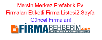 Mersin+Merkez+Prefabrik+Ev+Firmaları+Etiketli+Firma+Listesi2.Sayfa Güncel+Firmaları!