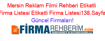 Mersin+Reklam+Filmi+Rehberi+Etiketli+Firma+Listesi+Etiketli+Firma+Listesi138.Sayfa Güncel+Firmaları!