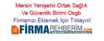 Mersin+Yenişehir+Ortak+Sağlık+Ve+Güvenlik+Birimi+Osgb Firmanızı+Eklemek+İçin+Tıklayın!