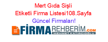 Mert+Gıda+Sişli+Etiketli+Firma+Listesi108.Sayfa Güncel+Firmaları!